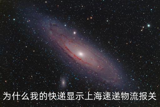 為什么我的快遞顯示上海速遞物流報關(guān)
