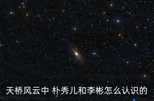 天橋風(fēng)云中 樸秀兒和李彬怎么認(rèn)識的