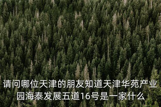 請問哪位天津的朋友知道天津華苑產業園海泰發展五道16號是一家什么