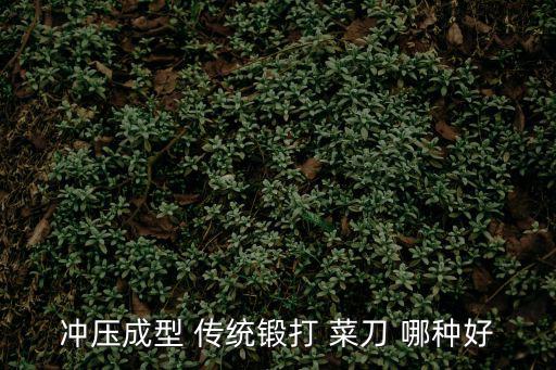 沖壓成型 傳統(tǒng)鍛打 菜刀 哪種好
