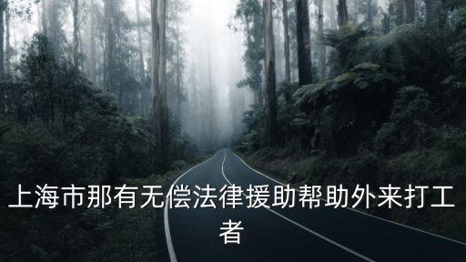 上海市那有無償法律援助幫助外來打工者