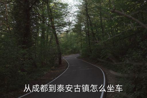 從成都到泰安古鎮怎么坐車