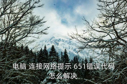 電腦 連接網絡提示 651錯誤代碼怎么解決