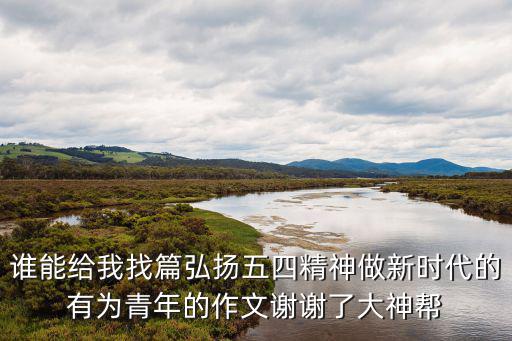 誰能給我找篇弘揚五四精神做新時代的有為青年的作文謝謝了大神幫
