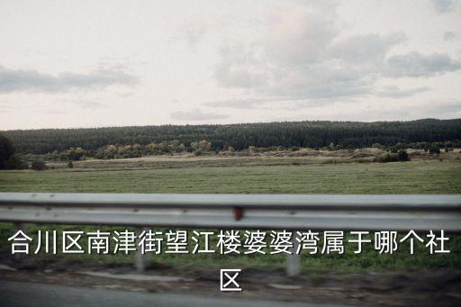 合川區(qū)南津街望江樓婆婆灣屬于哪個(gè)社區(qū)