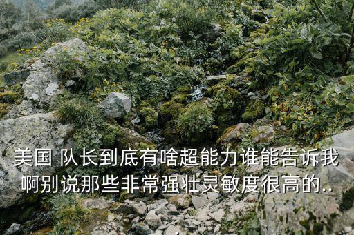 美國 隊長到底有啥超能力誰能告訴我啊別說那些非常強壯靈敏度很高的...