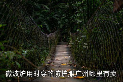 防護(hù)服哪里有賣的，微波爐用時(shí)穿的防護(hù)服廣州哪里有賣