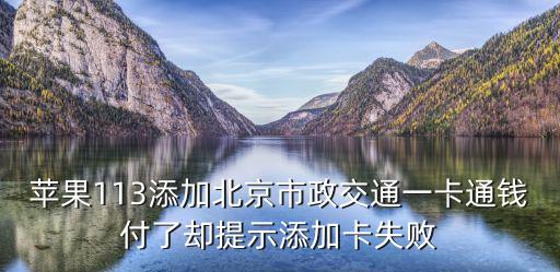 蘋果113添加北京市政交通一卡通錢付了卻提示添加卡失敗