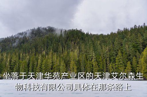 坐落于天津華苑產(chǎn)業(yè)區(qū)的天津艾爾森生物科技有限公司具體在那條路上