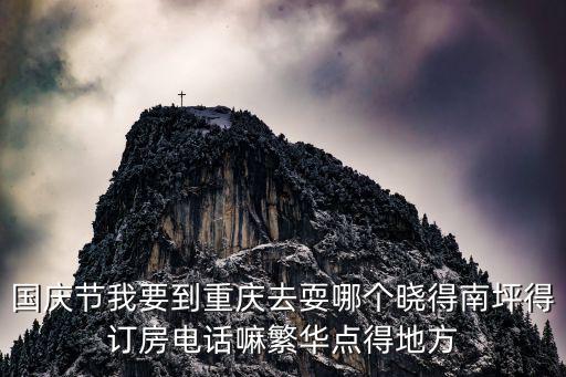 國慶節我要到重慶去耍哪個曉得南坪得訂房電話嘛繁華點得地方