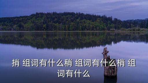捎 組詞有什么稍 組詞有什么梢 組詞有什么
