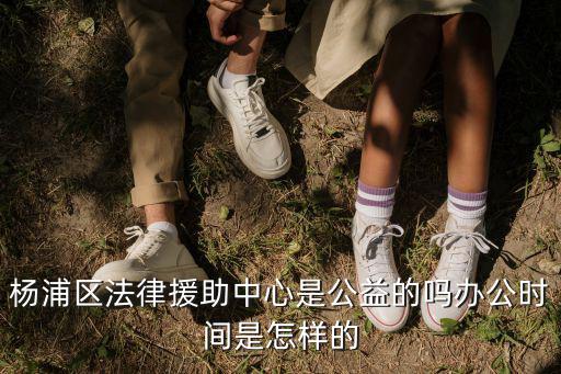 楊浦法律咨詢熱線電話號碼，楊浦區(qū)法律援助中心是公益的嗎辦公時間是怎樣的