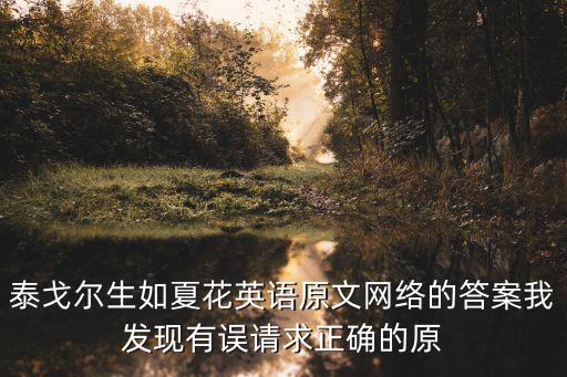 泰戈爾生如夏花英語原文網(wǎng)絡(luò)的答案我發(fā)現(xiàn)有誤請求正確的原