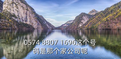 0574 8807 1696這個號碼是那個家公司呢