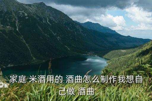 家庭 米酒用的 酒曲怎么制作我想自己做 酒曲