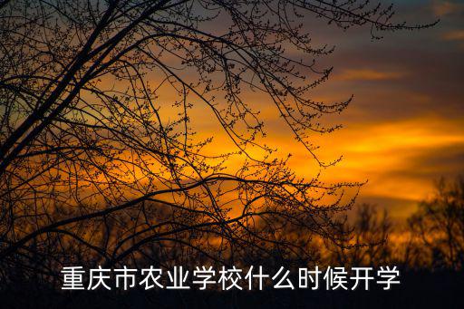 重慶市銅梁區(qū)幾號(hào)開學(xué)，重慶市農(nóng)業(yè)學(xué)校什么時(shí)候開學(xué)