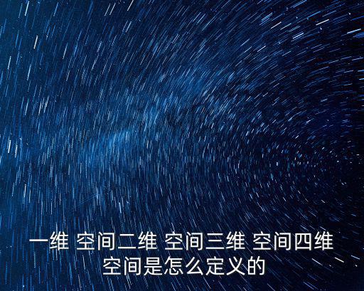 一維 空間二維 空間三維 空間四維 空間是怎么定義的