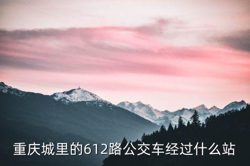 重慶市612路起點(diǎn)站，重慶601路公交車中級(jí)車為什么改成612路公交車了呢