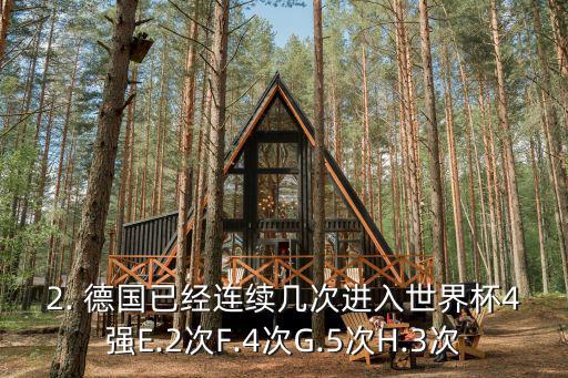 2. 德國已經連續幾次進入世界杯4強E.2次F.4次G.5次H.3次