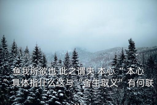 魚我所欲也 此之謂失 本心“ 本心”具體指什么這與“舍生取義”有何聯...