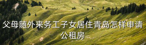父母隨外來務(wù)工子女居住青島怎樣申請公租房