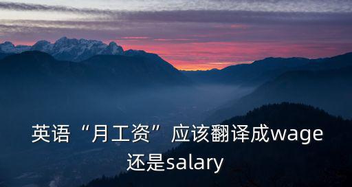  英語“月工資”應該翻譯成wage還是salary