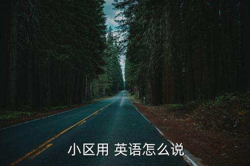  小區(qū)用 英語怎么說