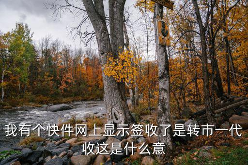 我有個快件網(wǎng)上顯示簽收了是轉(zhuǎn)市一代收這是什么意
