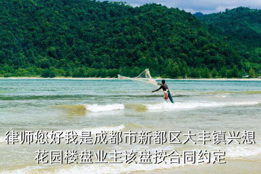 律師您好我是成都市新都區大豐鎮興想花園樓盤業主該盤按合同約定