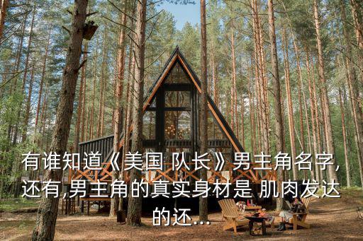有誰知道《美國 隊長》男主角名字,還有,男主角的真實身材是 肌肉發達的還...