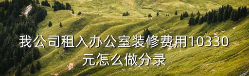 我公司租入辦公室裝修費(fèi)用10330元怎么做分錄
