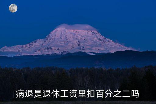 病退是退休工資里扣百分之二嗎
