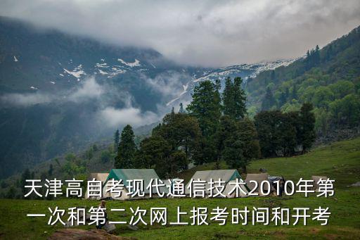 天津高自考現(xiàn)代通信技術(shù)2010年第一次和第二次網(wǎng)上報(bào)考時(shí)間和開(kāi)考