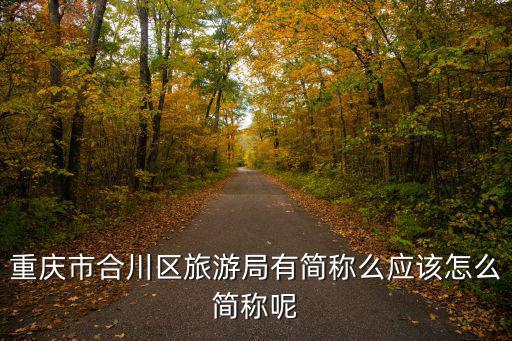 重慶市合川區旅游局有簡稱么應該怎么簡稱呢