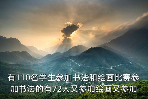 有110名學生參加書法和繪畫比賽參加書法的有72人又參加繪畫又參加