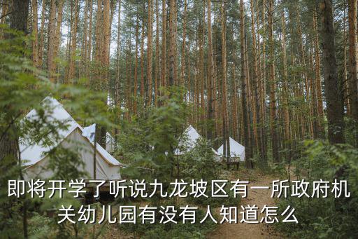 即將開學了聽說九龍坡區(qū)有一所政府機關幼兒園有沒有人知道怎么