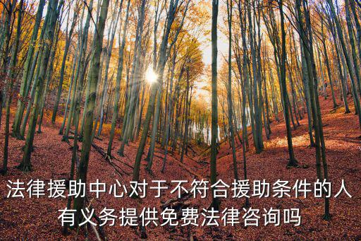 法律援助中心對(duì)于不符合援助條件的人有義務(wù)提供免費(fèi)法律咨詢嗎