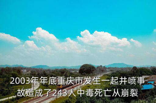 2003年年底重慶市發生一起井噴事故造成了243人中毒死亡從崩裂