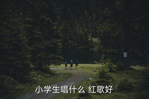 小學生唱什么 紅歌好