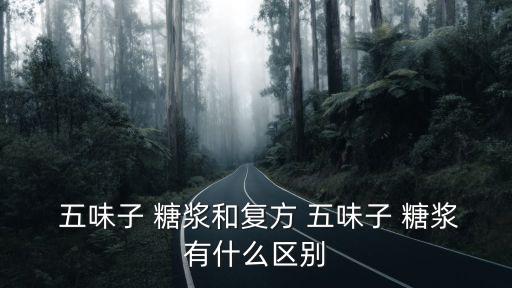  五味子 糖漿和復方 五味子 糖漿有什么區別