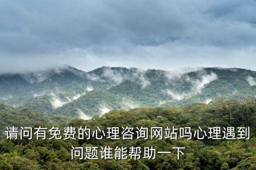 請問有免費的心理咨詢網站嗎心理遇到問題誰能幫助一下