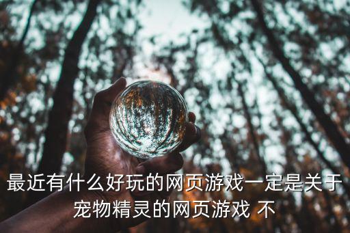 最近有什么好玩的網頁游戲一定是關于寵物精靈的網頁游戲 不