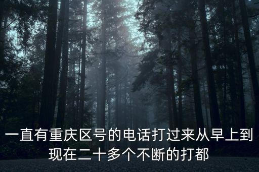 一直有重慶區(qū)號的電話打過來從早上到現(xiàn)在二十多個不斷的打都