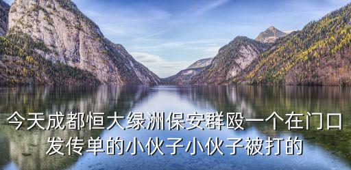今天成都恒大綠洲保安群毆一個在門口發傳單的小伙子小伙子被打的