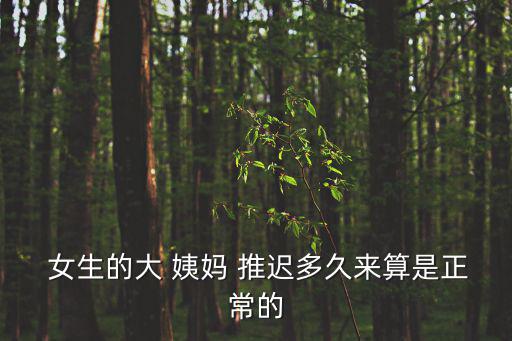 女生大姨媽推遲,月經(jīng)推遲超過(guò)10天正常育齡女性會(huì)考慮懷孕