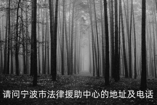 請(qǐng)問(wèn)寧波市法律援助中心的地址及電話