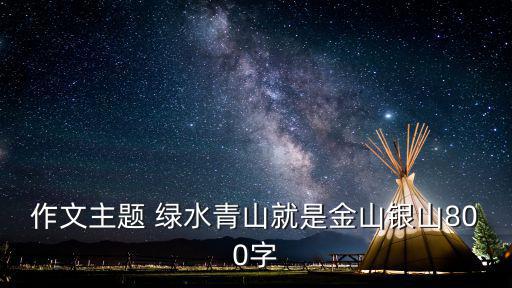 青山綠水就是金山銀山，為什么這句話為綠水青山就是金山銀山而不是