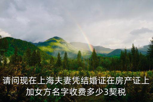 請問現(xiàn)在上海夫妻憑結婚證在房產(chǎn)證上加女方名字收費多少3契稅