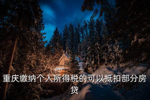 重慶繳納個(gè)人所得稅的可以抵扣部分房貸