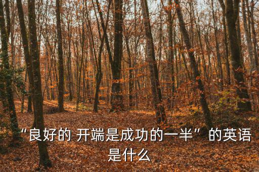 “良好的 開端是成功的一半”的英語(yǔ)是什么